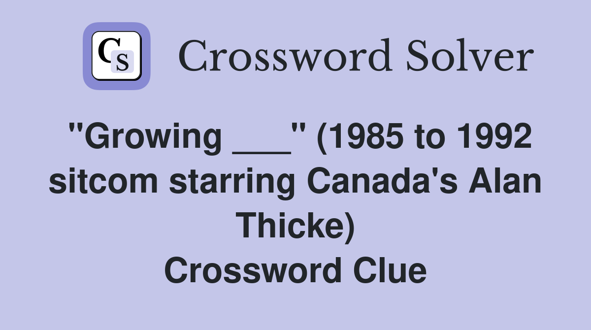 "Growing ___" (1985 to 1992 sitcom starring Canada's Alan Thicke) Crossword Clue