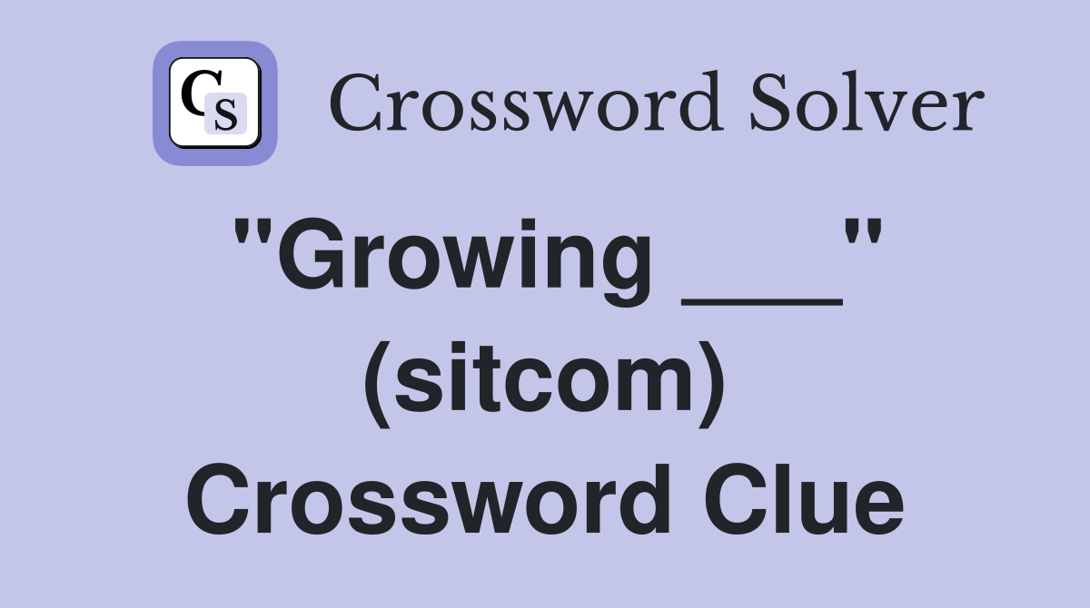 "Growing ___" (sitcom) Crossword Clue