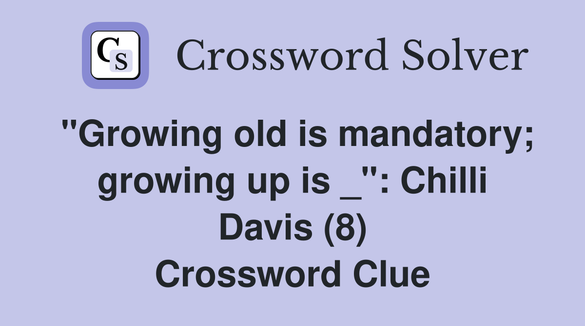 "Growing old is mandatory; growing up is _": Chilli Davis (8) Crossword Clue