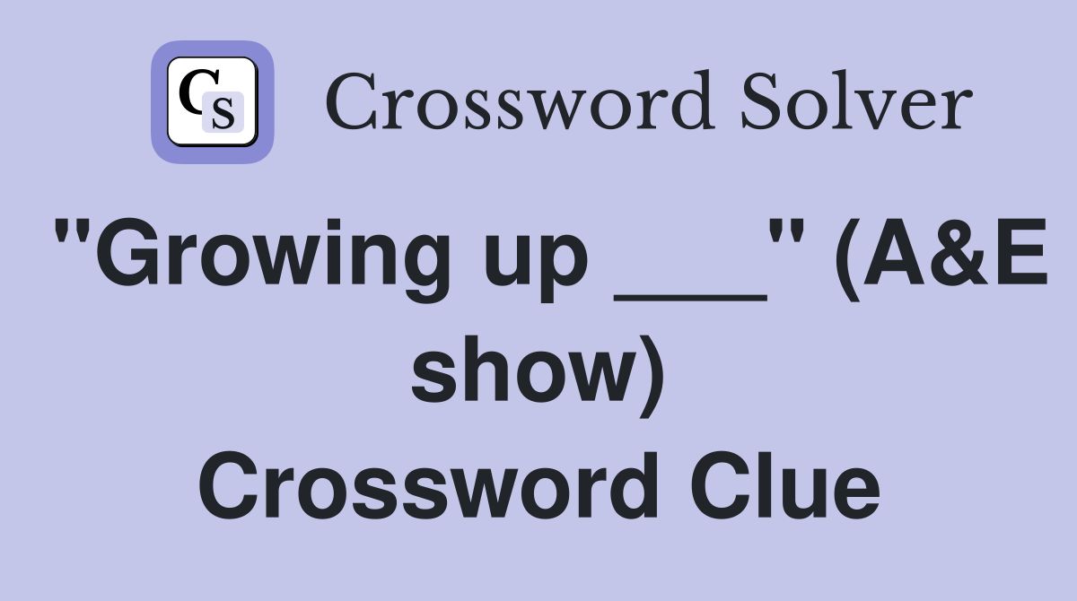 "Growing up ___" (A&E show) Crossword Clue