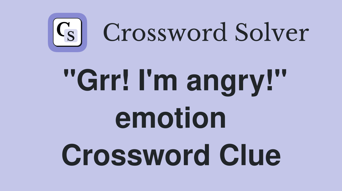 "Grr! I'm angry!" emotion Crossword Clue