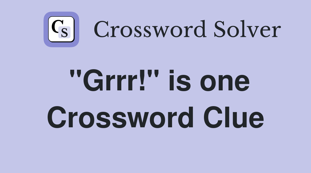 "Grrr!" is one Crossword Clue