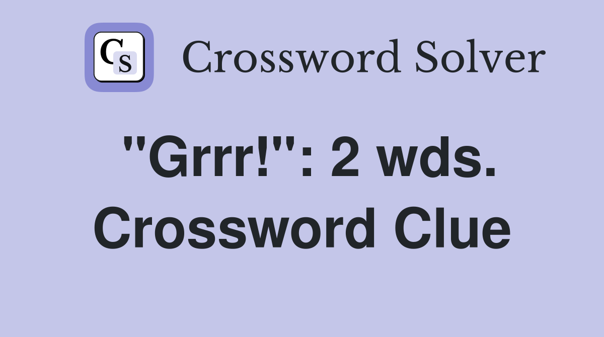 "Grrr!": 2 wds. Crossword Clue