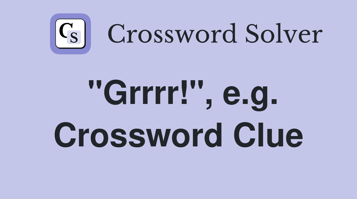 "Grrrr!", e.g. Crossword Clue