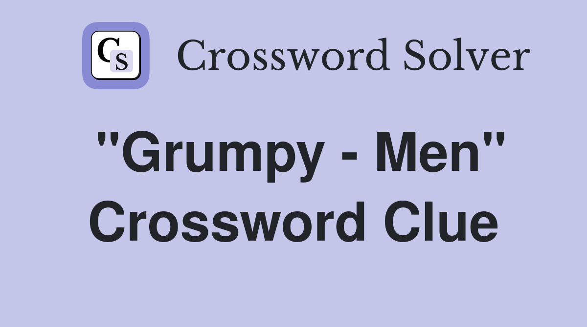 "Grumpy - Men" Crossword Clue