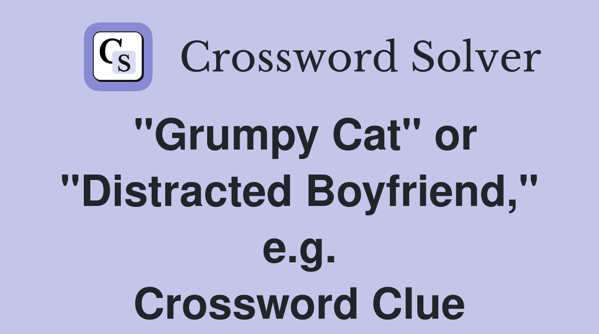 "Grumpy Cat" or "Distracted Boyfriend," e.g. Crossword Clue