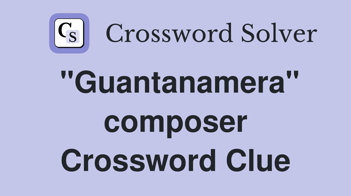 "Guantanamera" composer Crossword Clue