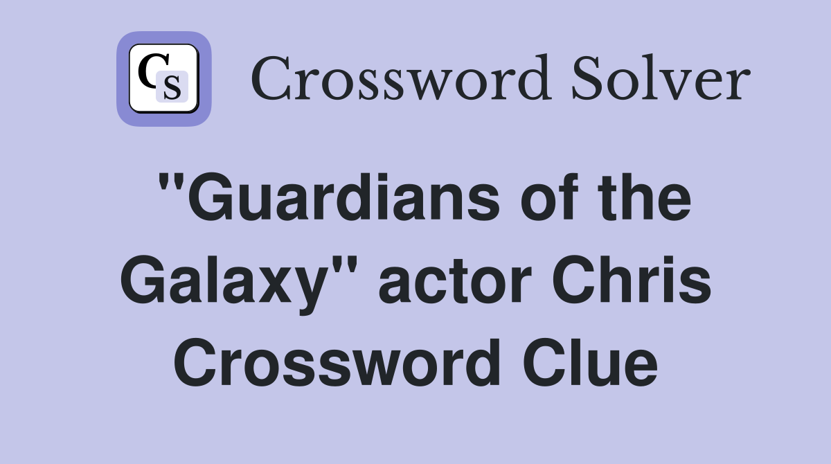 "Guardians of the Galaxy" actor Chris Crossword Clue