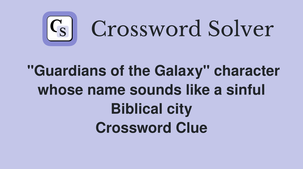 "Guardians of the Galaxy" character whose name sounds like a sinful Biblical city Crossword Clue