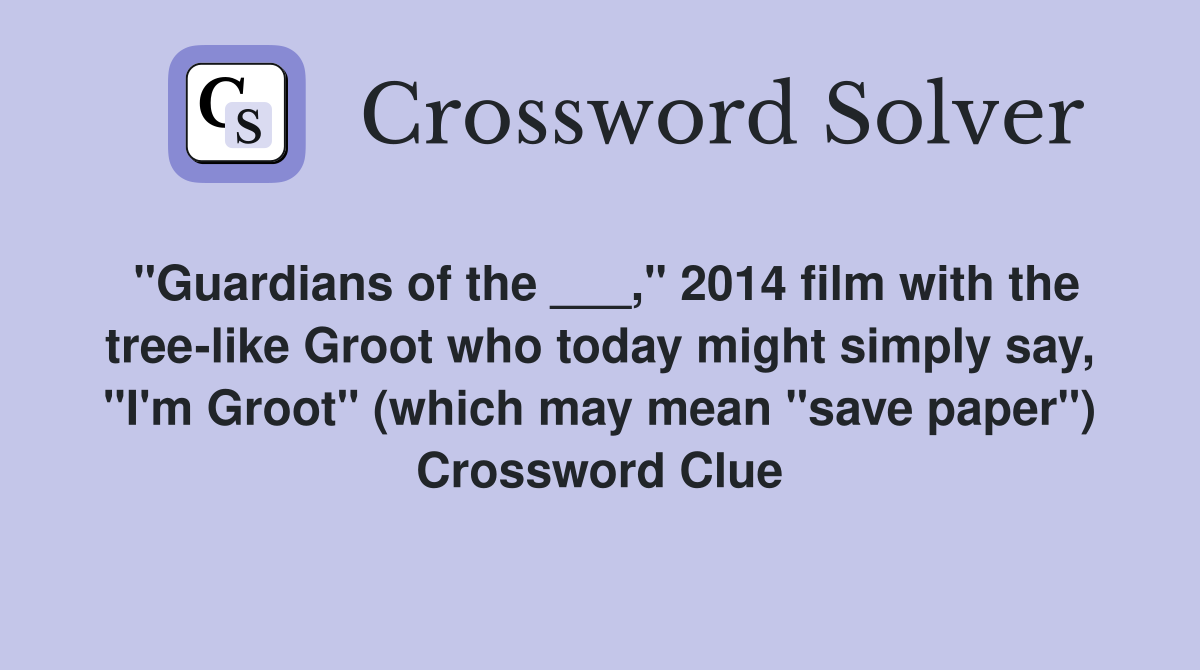 "Guardians of the ___," 2014 film with the tree-like Groot who today might simply say, "I'm Groot" (which may mean "save paper") Crossword Clue