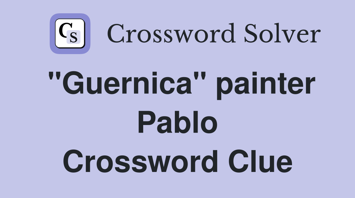 "Guernica" painter Pablo Crossword Clue