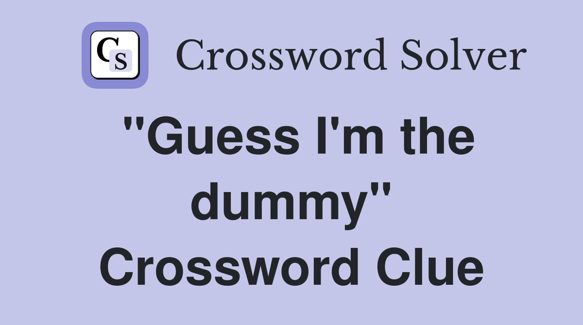 "Guess I'm the dummy" Crossword Clue