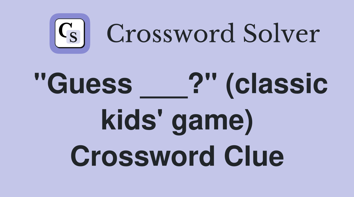 "Guess ___?" (classic kids' game) Crossword Clue