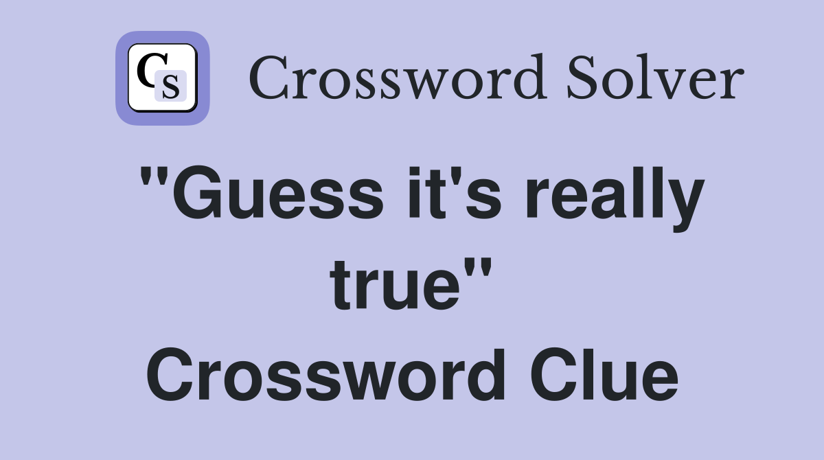 "Guess it's really true" Crossword Clue