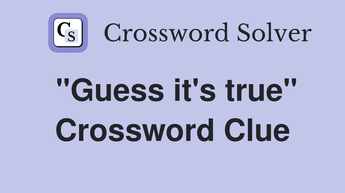 "Guess it's true" Crossword Clue