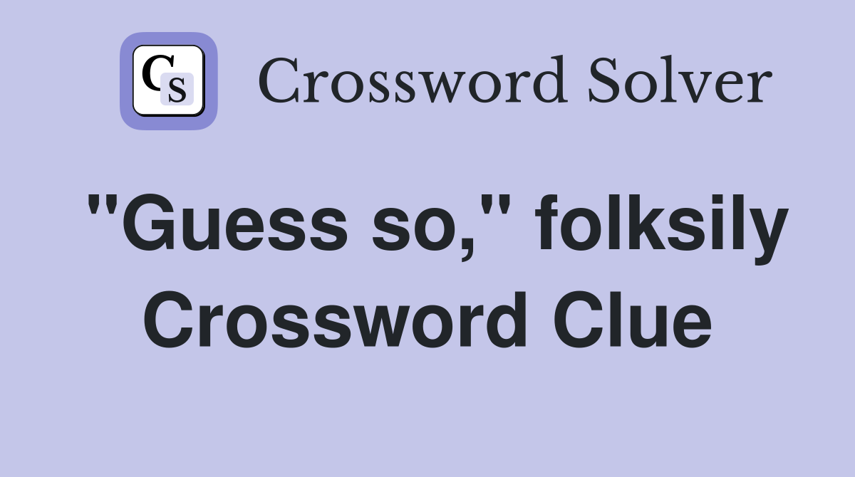 "Guess so," folksily Crossword Clue