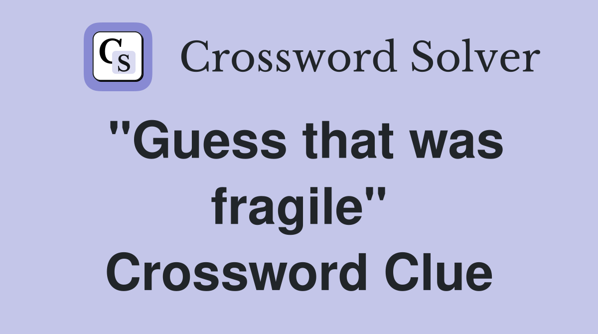"Guess that was fragile" Crossword Clue