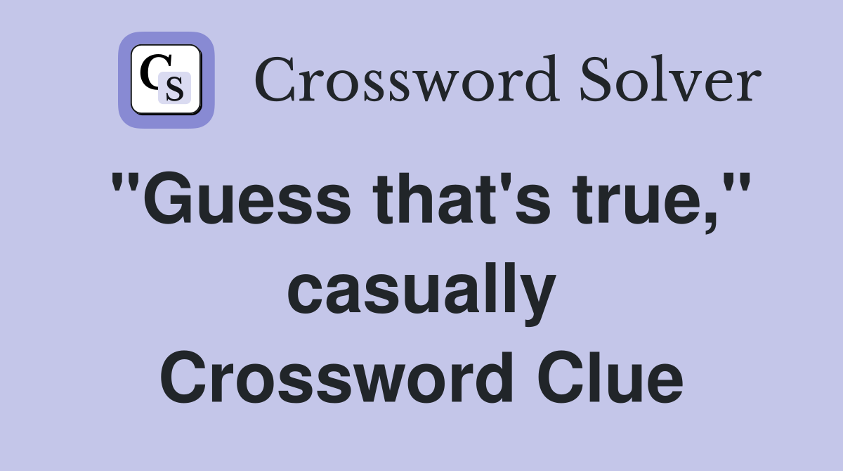 "Guess that's true," casually Crossword Clue
