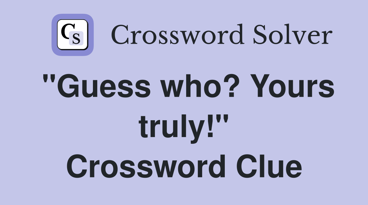 "Guess who? Yours truly!" Crossword Clue