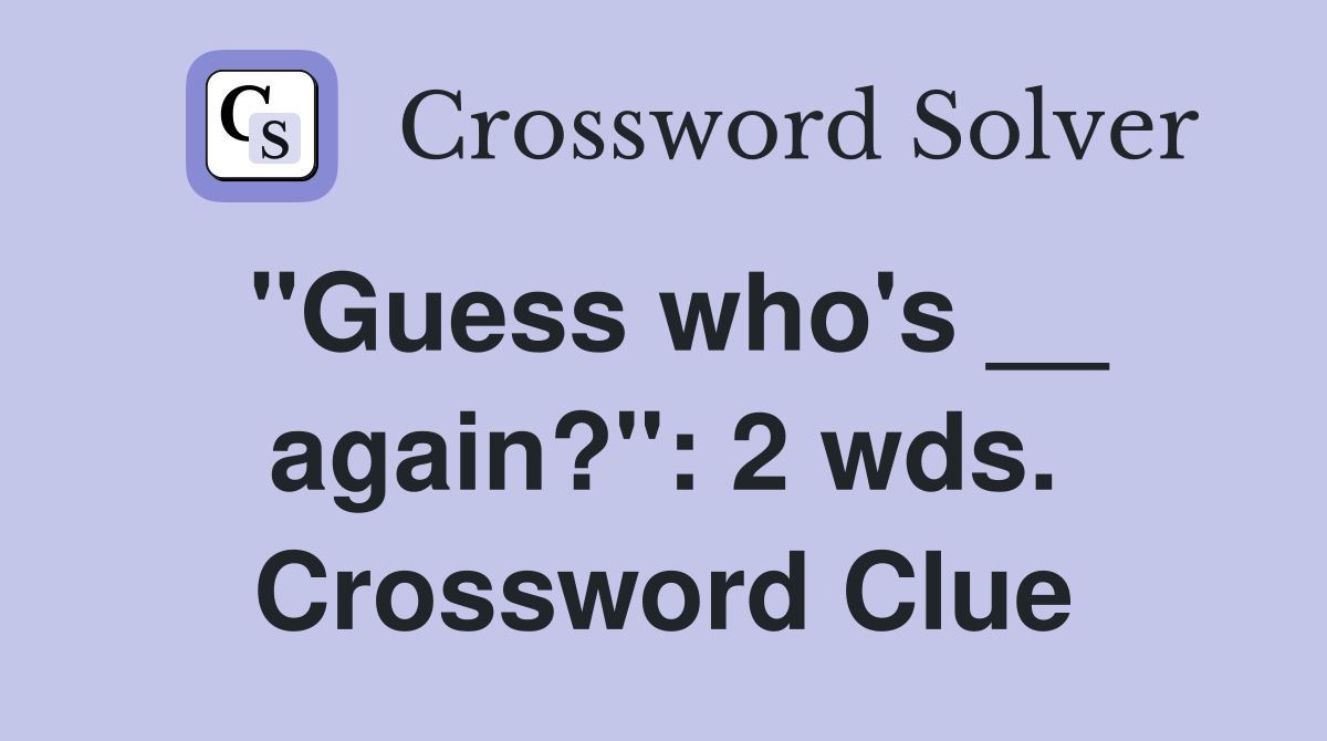 "Guess who's __ again?": 2 wds. Crossword Clue