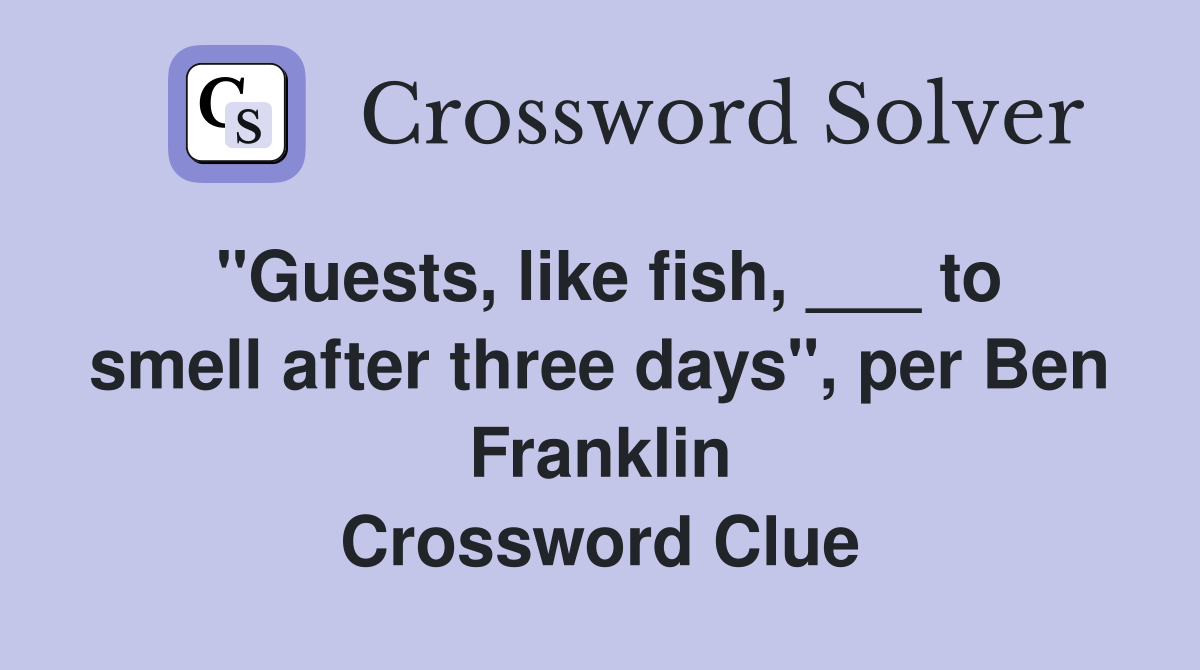 "Guests, like fish, ___ to smell after three days", per Ben Franklin Crossword Clue