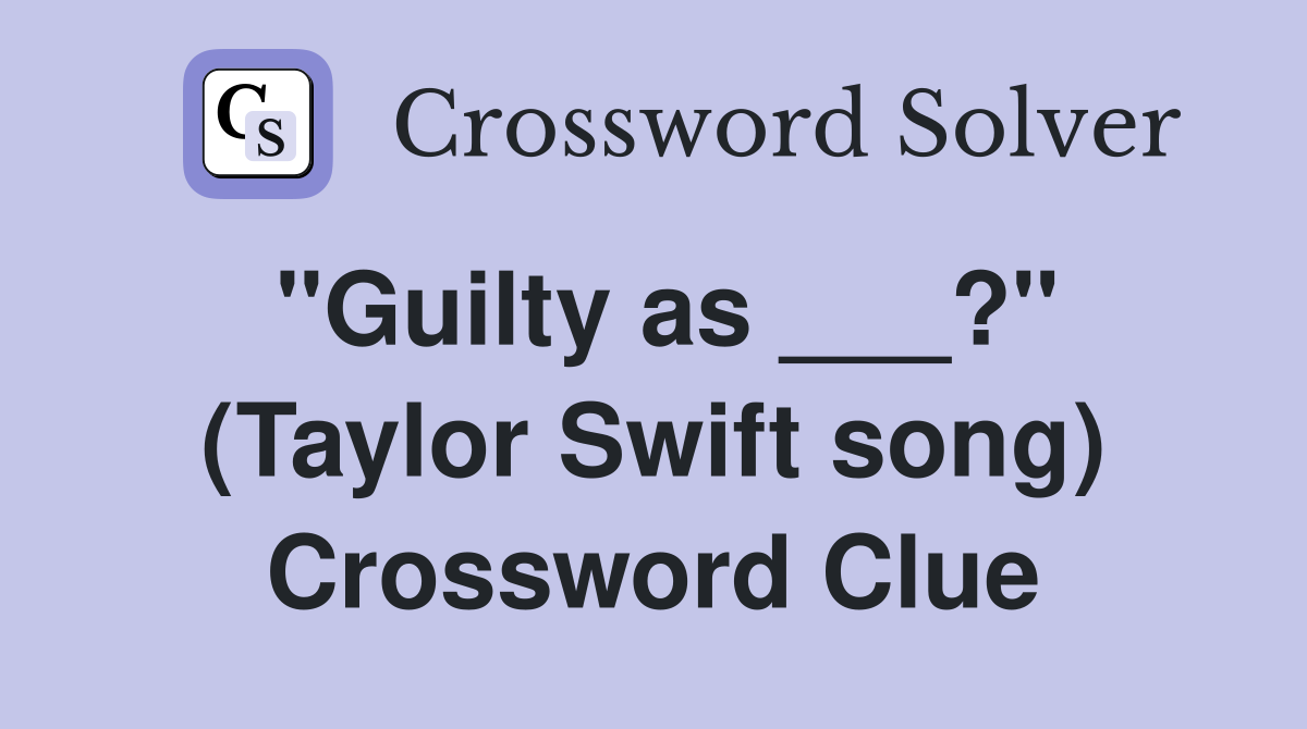 "Guilty as ___?" (Taylor Swift song) Crossword Clue
