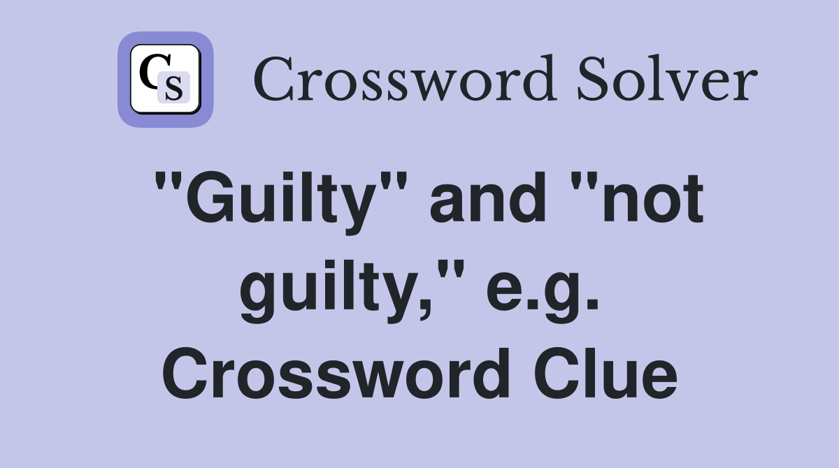 "Guilty" and "not guilty," e.g. Crossword Clue