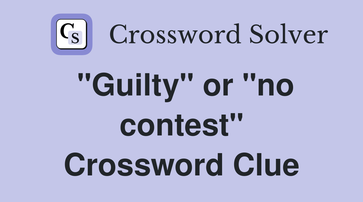 "Guilty" or "no contest" Crossword Clue