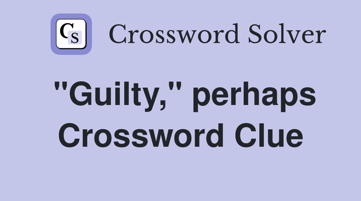 "Guilty," perhaps Crossword Clue