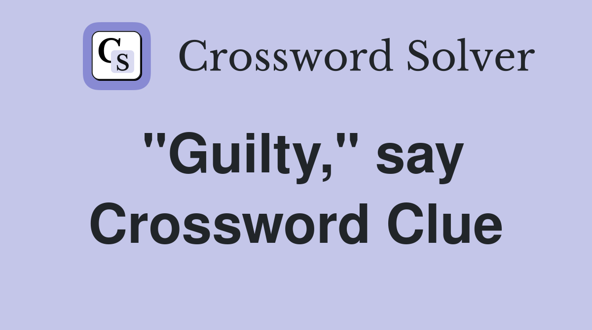 "Guilty," say Crossword Clue