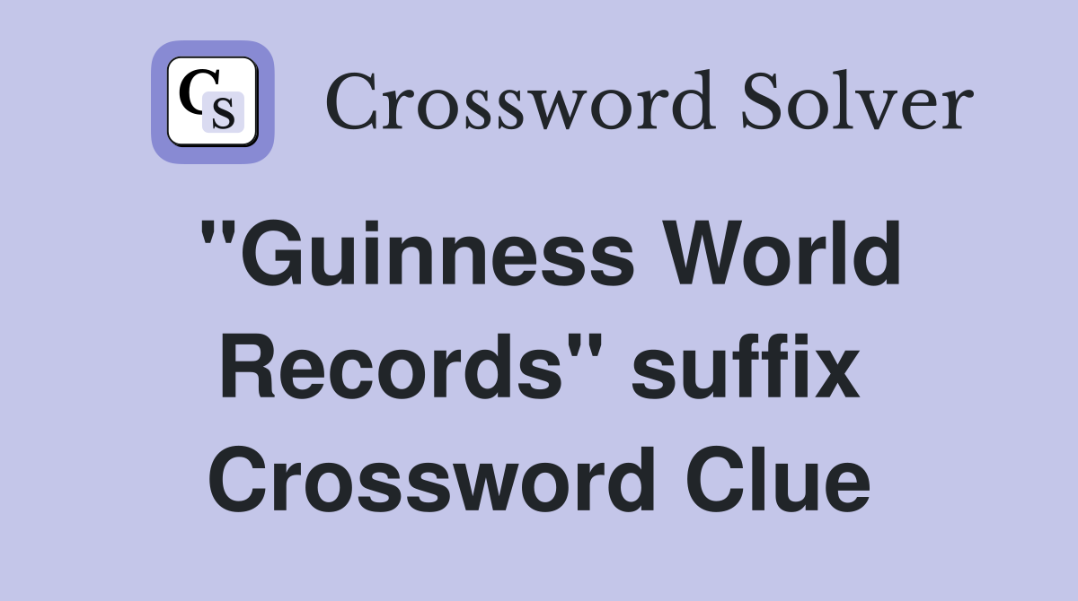 "Guinness World Records" suffix Crossword Clue