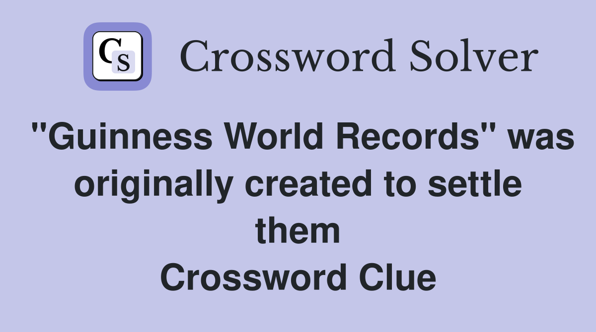 "Guinness World Records" was originally created to settle them Crossword Clue