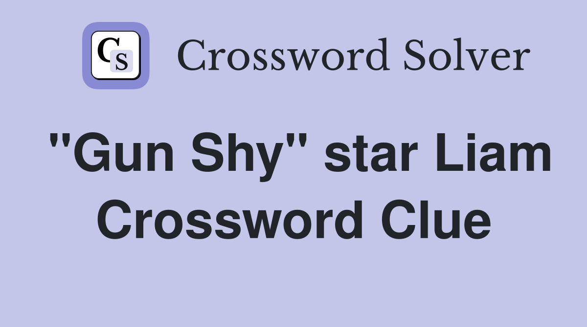"Gun Shy" star Liam Crossword Clue