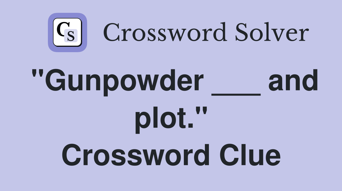 "Gunpowder ___ and plot." Crossword Clue