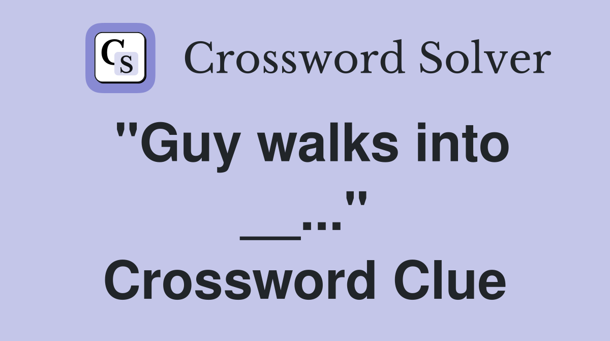 "Guy walks into __..." Crossword Clue