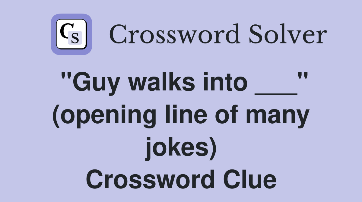 "Guy walks into ___" (opening line of many jokes) Crossword Clue