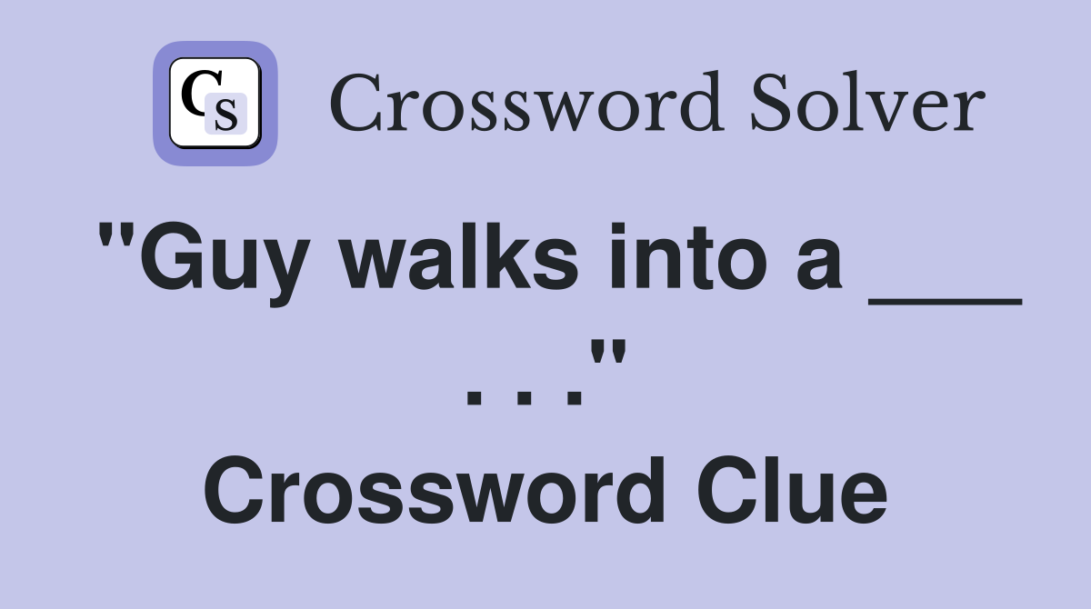 "Guy walks into a ___ . . ." Crossword Clue