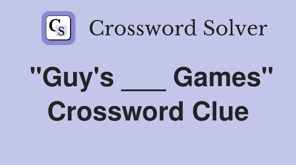 "Guy's ___ Games" Crossword Clue