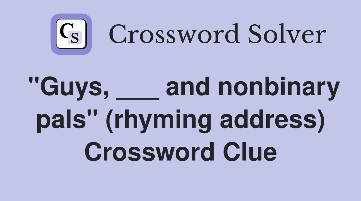 "Guys, ___ and nonbinary pals" (rhyming address) Crossword Clue