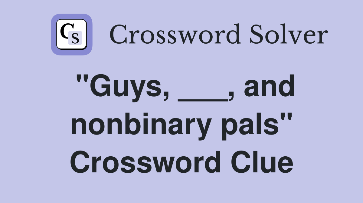 "Guys, ___, and nonbinary pals" Crossword Clue
