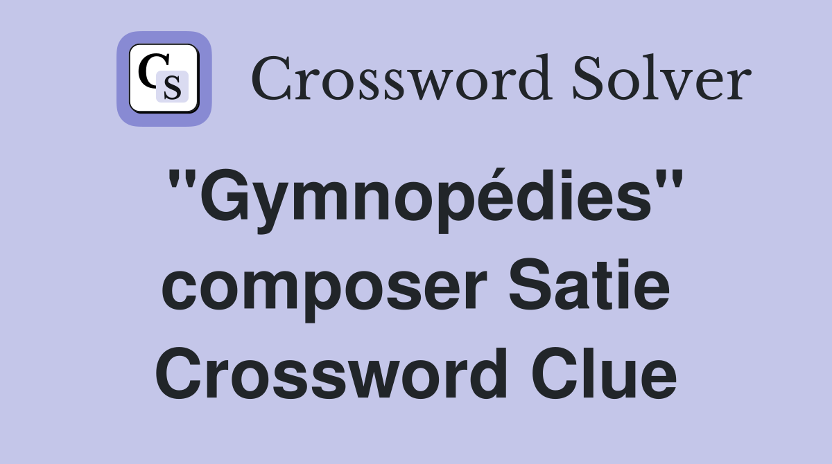 "Gymnopédies" composer Satie Crossword Clue