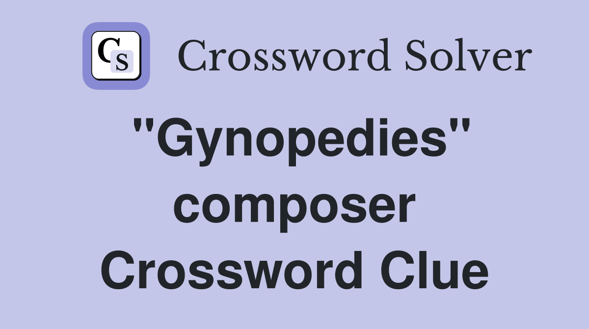 "Gynopedies" composer Crossword Clue