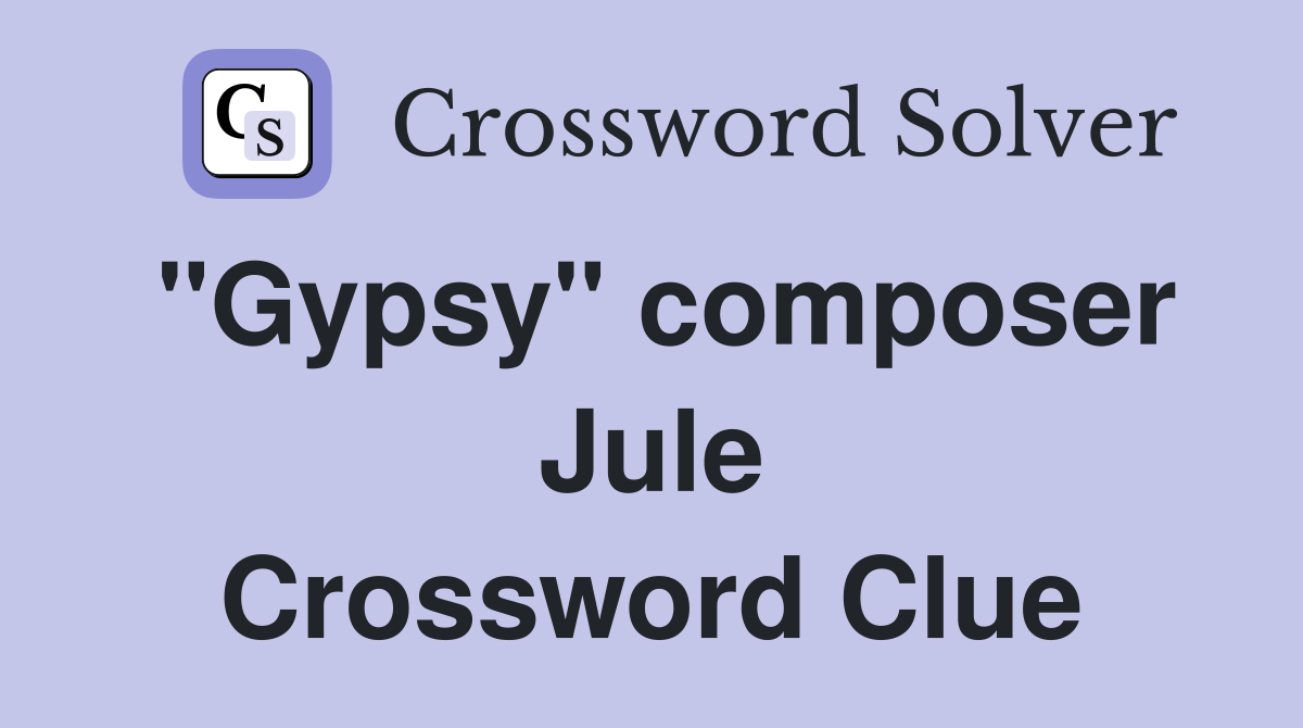 "Gypsy" composer Jule Crossword Clue