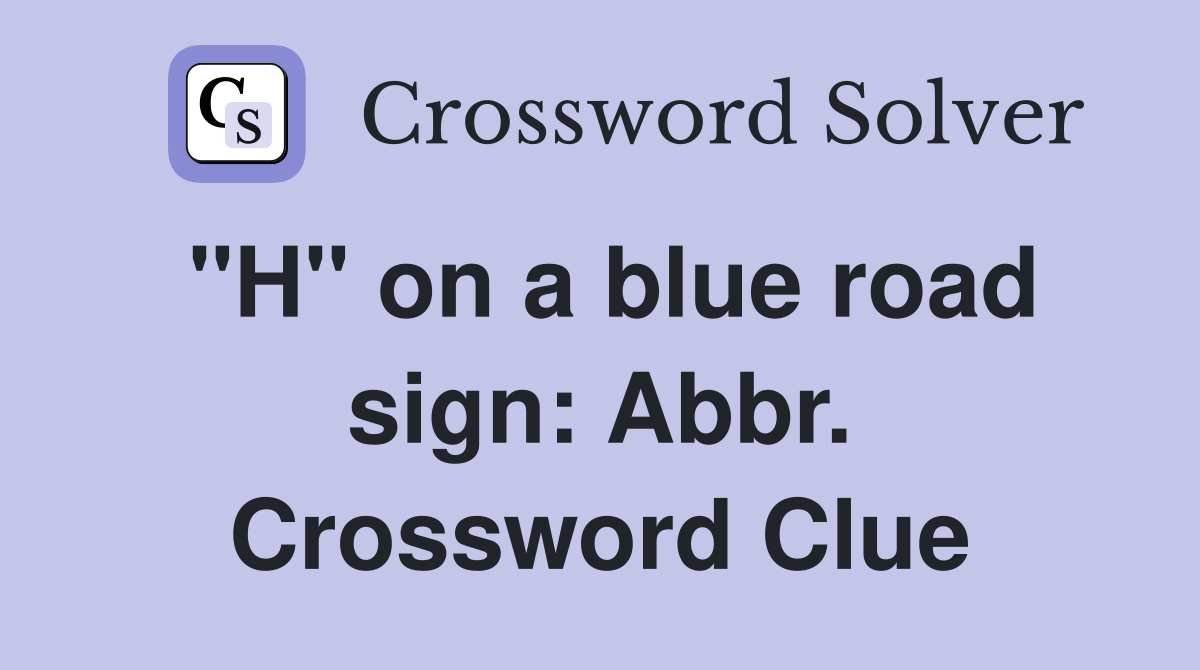 "H" on a blue road sign: Abbr. Crossword Clue