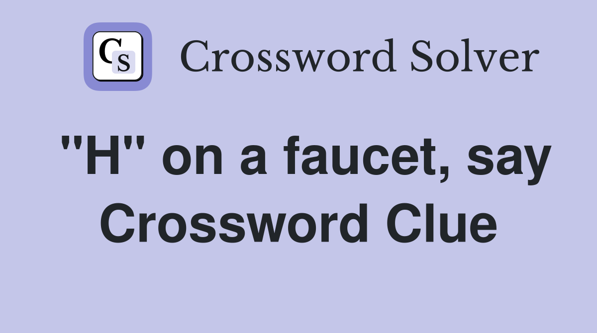 "H" on a faucet, say Crossword Clue