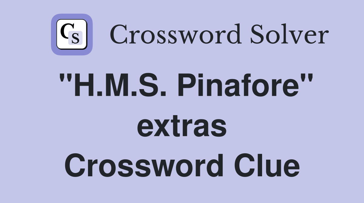 "H.M.S. Pinafore" extras Crossword Clue