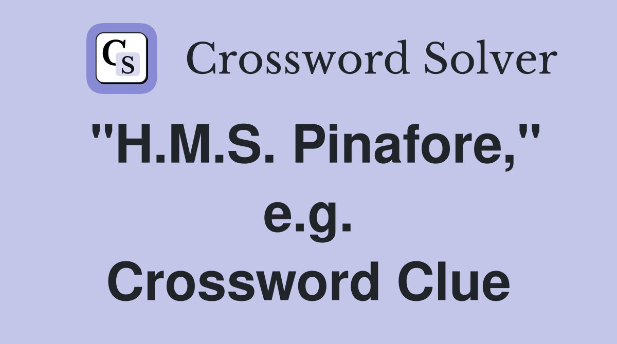 "H.M.S. Pinafore," e.g. Crossword Clue