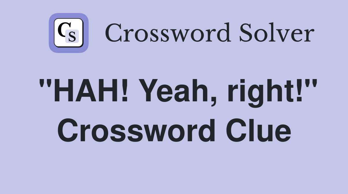 "HAH! Yeah, right!" Crossword Clue