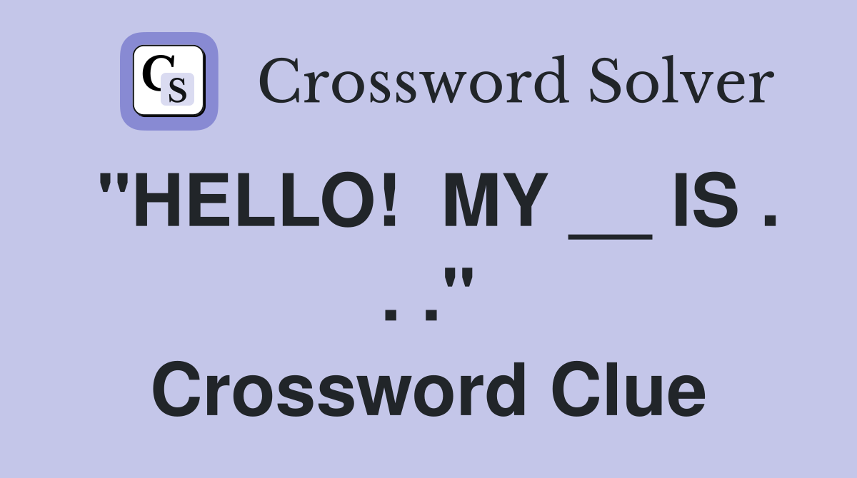 "HELLO!  MY __ IS . . ." Crossword Clue