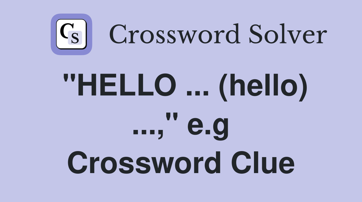 "HELLO ... (hello) ...," e.g Crossword Clue